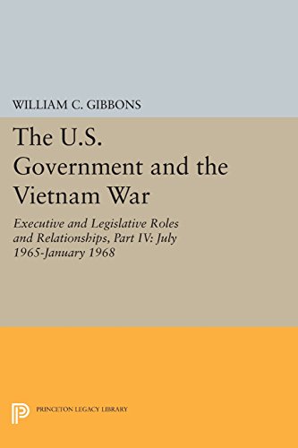 The Us Government And The Vietnam War Executive And Legislative Roles And Relationships Part Iv July 1965january 1968 William Conrad Gibbons