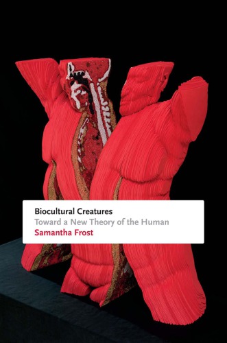 Biocultural Creatures Toward A New Theory Of The Human Samantha Frost