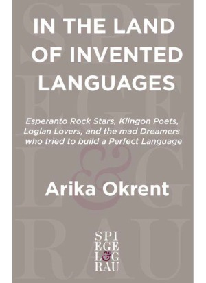 In The Land Of Invented Languages Esperanto Rock Stars Klingon Poets Loglan Lovers And The Mad Dreamers Who Tried To Build A Perfect Language Arika Okrent