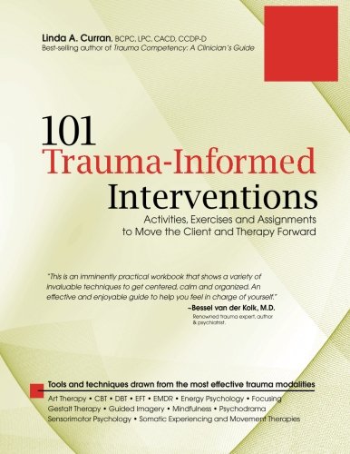 101 Traumainformed Interventions Activities Exercises And Assignments To Move The Client And Therapy Forward Linda Curran