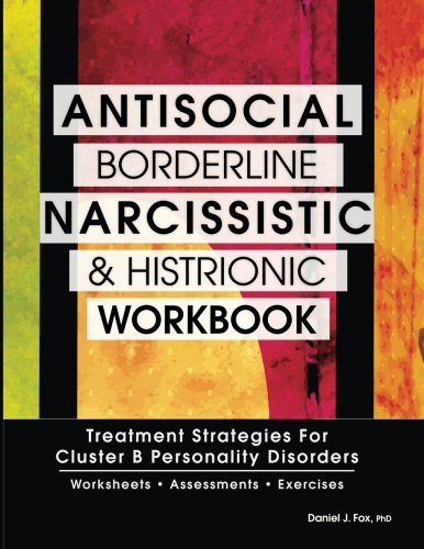 Antisocial Borderline Narcissistic And Histrionic Workbook Treatment Strategies For Cluster B Personality Disorders Daniel J Fox