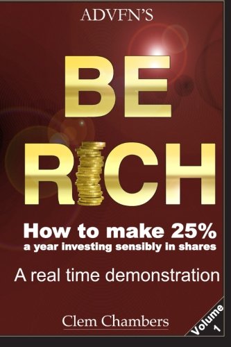 Advfns Be Rich How To Make 25 A Year Investing Sensibly In Shares A Real Time Demonstration Volume 1 1st Clem Chambers