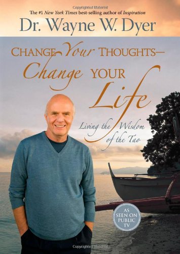Change Your Thoughts Change Your Life Living The Wisdom Of The Tao 1st Edition Dr Wayne W Dyer