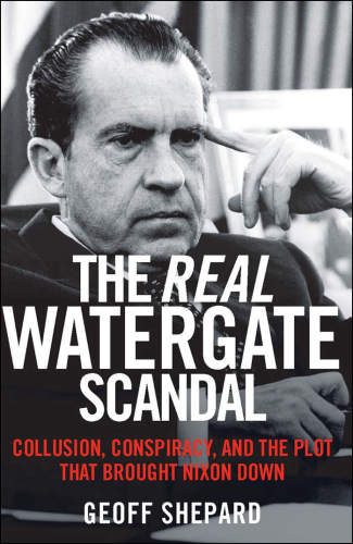 The Real Watergate Scandal Collusion Conspiracy And The Plot That Brought Nixon Down Geoff Shepard