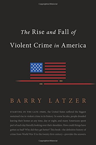 The Rise And Fall Of Violent Crime In America Barry Latzer