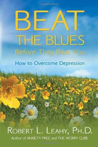 Beat The Blues Before They Beat You How To Overcome Depression 1st Edition Robert L Leahy