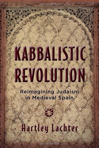Kabbalistic Revolution Reimagining Judaism In Medieval Spain Hartley Lachter