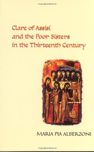 Clare Of Assisi And The Poor Sisters In The Thirteenth Century Maria Pia Alberzoni