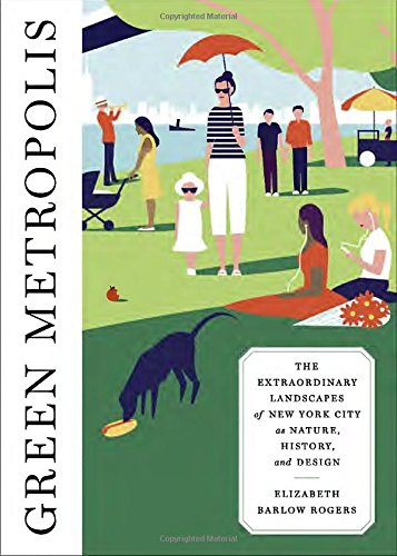 Green Metropolis The Extraordinary Landscapes Of New York City As Nature History And Design Elizabeth Barlow Rogers