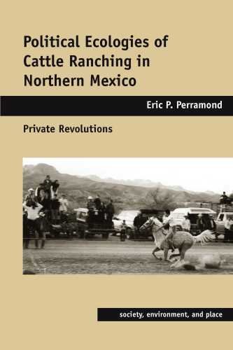 Political Ecologies Of Cattle Ranching In Northern Mexico Private Revolutions First Edition Eric P Perramond