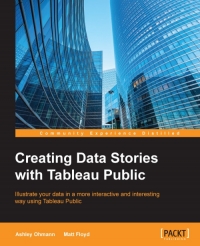 Creating Data Stories With Tableau Public Illustrate Your Data In A More Interactive And Interesting Way Using Tableau Public Ashley Ohmann