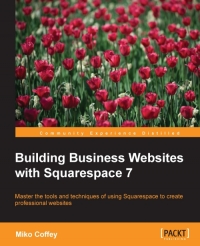 Building Business Websites With Squarespace 7 Master The Tools And Techniques Of Using Squarespace To Create Professional Websites Miko Coffey