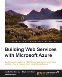 Building Web Services With Microsoft Azure Quickly Develop Scalable Restbased Applications Or Services And Learn How To Manage Them Using Microsoft Azure Alex Belotserkovskiy