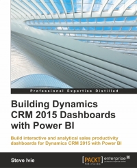 Building Dynamics Crm 2015 Dashboards With Power Bi Build Interactive And Analytical Sales Productivity Dashboards For Dynamics Crm 2015 With Power Bi Steve Ivie