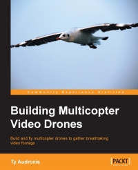 Building Multicopter Video Drones Build And Fly Multicopter Drones To Gather Breathtaking Video Footage Ty Audronis