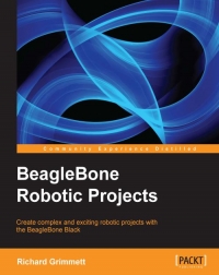 Beaglebone Robotic Projects Create Complex And Exciting Robotic Projects With The Beaglebone Black Richard Grimmett