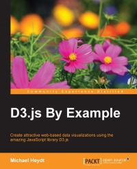 D3js By Example Create Attractive Webbased Data Visualizations Using The Amazing Javascript Library D3js Michael Heydt