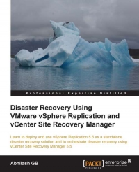 Disaster Recovery Using Vmware Vsphere Replication And Vcenter Site Recovery Manager Learn To Deploy And Use Vsphere Replication 55 As A Standalone Disaster Recovery Solution And To Orchestrate Disaster Recovery Using Vcenter Site Recovery Manager 55 Abhilash Gb
