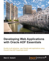 Developing Web Applications With Oracle Adf Essentials Quickly Build Attractive Userfriendly Web Applications Using Oracles Free Adf Essentials Toolkit Sten E Vesterli