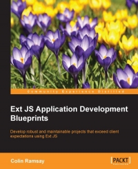 Ext Js Application Development Blueprints Develop Robust And Maintainable Projects That Exceed Client Expectations Using Ext Js Colin Ramsay