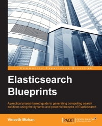 Elasticsearch Blueprints A Practical Projectbased Guide To Generating Compelling Search Solutions Using The Dynamic And Powerful Features Of Elasticsearch Vineeth Mohan
