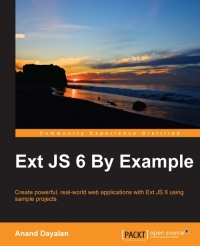 Ext Js 6 By Example Create Powerful Realworld Web Applications With Ext Js 6 Using Sample Projects Anand Dayalan