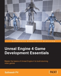 Unreal Engine 4 Game Development Essentials Master The Basics Of Unreal Engine 4 To Build Stunning Video Games Satheesh Pv