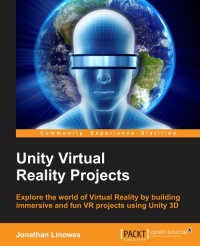 Unity Virtual Reality Projects Explore The World Of Virtual Reality By Building Immersive And Fun Vr Projects Using Unity 3d Jonathan Linowes