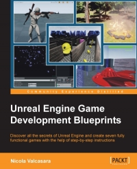Unreal Engine Game Development Blueprints Discover All The Secrets Of Unreal Engine And Create Seven Fully Functional Games With The Help Of Stepbystep Instructions Nicola Valcasara
