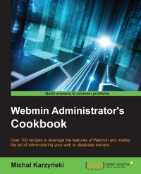 Webmin Administrators Cookbook Over 100 Recipes To Leverage The Features Of Webmin And Master The Art Of Administering Your Web Or Database Servers Michal Karzynski