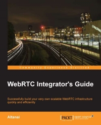 Webrtc Integrators Guide Successfully Build Your Very Own Scalable Webrtc Infrastructure Quickly And Efficiently Altanai