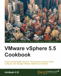 Vmware Vsphere 55 Cookbook A Taskoriented Guide With Over 150 Practical Recipes To Install Configure And Manage Vmware Vsphere Components Abhilash G B