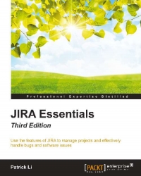 Jira Essentials 3rd Edition Use The Features Of Jira To Manage Projects And Effectively Handle Bugs And Software Issues Patrick Li
