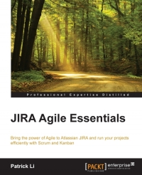 Jira Agile Essentials Bring The Power Of Agile To Atlassian Jira And Run Your Projects Efficiently With Scrum And Kanban Patrick Li