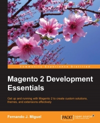 Magento 2 Development Essentials Get Up And Running With Magento 2 To Create Custom Solutions Themes And Extensions Effectively Fernando J Miguel