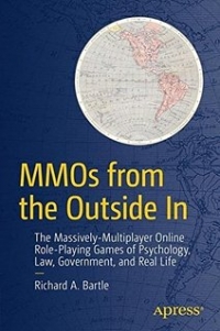 Mmos From The Outside In The Massivelymultiplayer Online Roleplaying Games Of Psychology Law Government And Real Life Richard Bartle