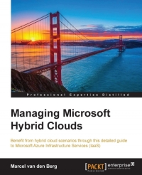 Managing Microsoft Hybrid Clouds Benefit From Hybrid Cloud Scenarios Through This Detailed Guide To Microsoft Azure Infrastructure Services Iaas Marcel Van Den Berg