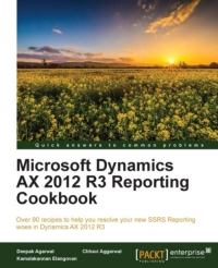 Microsoft Dynamics Ax 2012 R3 Reporting Cookbook Over 90 Recipes To Help You Resolve Your New Ssrs Reporting Woes In Dynamics Ax 2012 R3 Deepak Agarwal