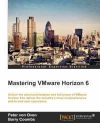 Mastering Vmware Horizon 6 Unlock The Advanced Features And Full Power Of Vmware Horizon 6 To Deliver The Industrys Most Comprehensive Endtoend User Experience Peter Von Oven