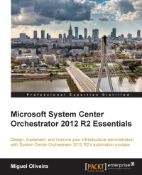 Microsoft System Center Orchestrator 2012 R2 Essentials Design Implement And Improve Your Infrastructure Administration With System Center Orchestrator 2012 R2s Automation Process Miguel Oliveira