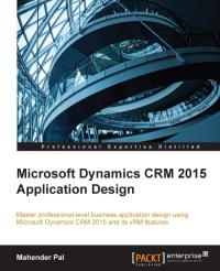 Microsoft Dynamics Crm 2015 Application Design Master Professionallevel Business Application Designs Using Microsoft Dynamics Crm 2015 And Its Xrm Features Mahender Pal