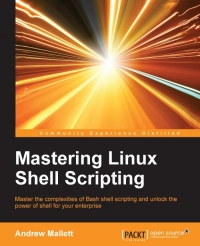Mastering Linux Shell Scripting Master The Complexities Of Bash Shell Scripting And Unlock The Power Of Shell For Your Enterprise Andrew Mallett