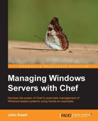 Managing Windows Servers With Chef Harness The Power Of Chef To Automate Management Of Windowsbased Systems Using Handson Examples John Ewart