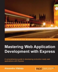 Mastering Web Application Development With Express A Comprehensive Guide To Developing Productionready Web Applications With Express Alexandru Vladutu