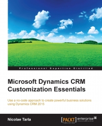 Microsoft Dynamics Crm Customization Essentials Use A Nocode Approach To Create Powerful Business Solutions Using Dynamics Crm 2015 Nicolae Tarla