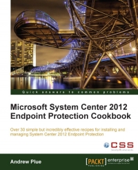 Microsoft System Center 2012 Endpoint Protection Cookbook Over 30 Simple But Incredibly Effective Recipes For Installing And Managing System Center 2012 Endpoint Protection Andrew Plue