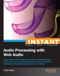 Instant Audio Processing With Web Audio Learn How To Use The Web Audio Api To Implement Audio Effects Such As Loop Stitching Audio Ducking And Audio Equalization Through Practical Handson Recipes Chris Khoo