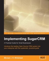 Implementing Sugarcrm Introduce The Leading Open Source Crm Application Into Your Smallmidsize Business With This Systematic Practical Guide Michael Whitehead
