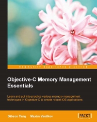 Objectivec Memory Management Essentials Learn And Put Into Practice Various Memory Management Techniques In Objectivec To Create Robust Ios Applications Gibson Tang