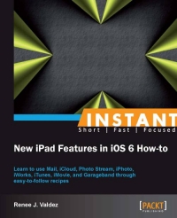 New Ipad Features In Ios 6 Howto Learn To Use Mail Icloud Photo Stream Iphoto Iworks Itunes Imovie And Garageband Through Easytofollow Recipes Renee J Valdez